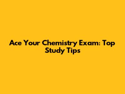 Ace Your Chemistry Exam: Top Study Tips