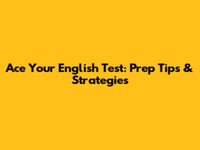 Ace Your English Test: Prep Tips & Strategies
