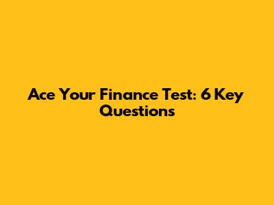 Ace Your Finance Test: 6 Key Questions