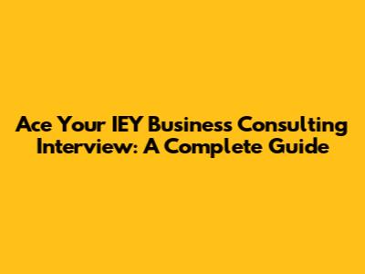 Ace Your IEY Business Consulting Interview: A Complete Guide