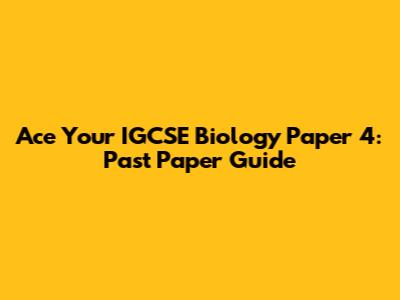 Ace Your IGCSE Biology Paper 4: Past Paper Guide