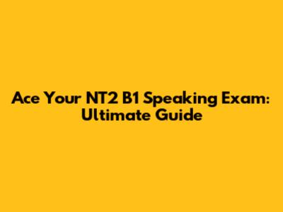 Ace Your NT2 B1 Speaking Exam: Ultimate Guide