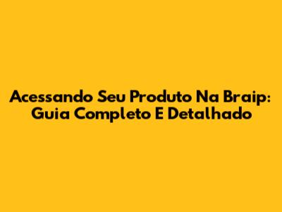 Acessando Seu Produto Na Braip: Guia Completo E Detalhado