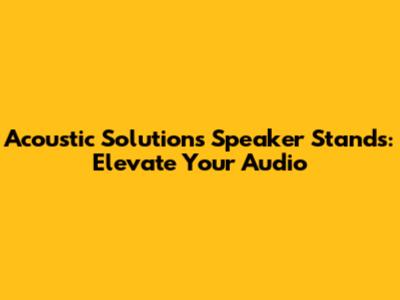 Acoustic Solutions Speaker Stands: Elevate Your Audio