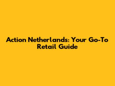 Action Netherlands: Your Go-To Retail Guide
