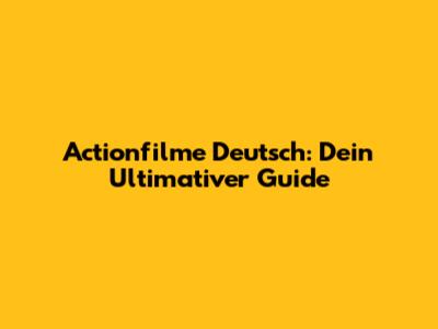 Actionfilme Deutsch: Dein Ultimativer Guide