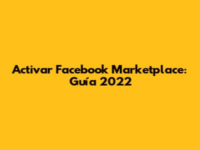 Activar Facebook Marketplace: Guía 2022