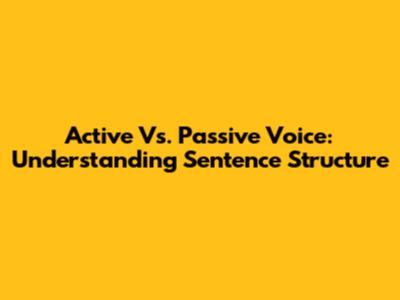 Active Vs. Passive Voice: Understanding Sentence Structure