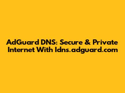 AdGuard DNS: Secure & Private Internet With Idns.adguard.com