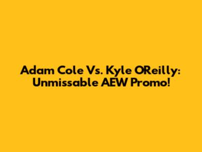 Adam Cole Vs. Kyle O'Reilly: Unmissable AEW Promo!