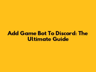 Add Game Bot To Discord: The Ultimate Guide