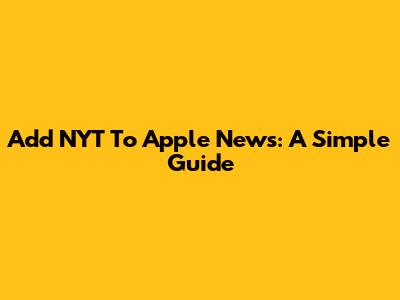 Add NYT To Apple News: A Simple Guide