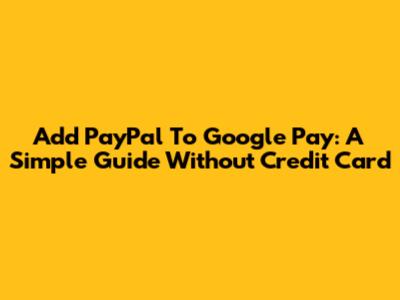 Add PayPal To Google Pay: A Simple Guide Without Credit Card