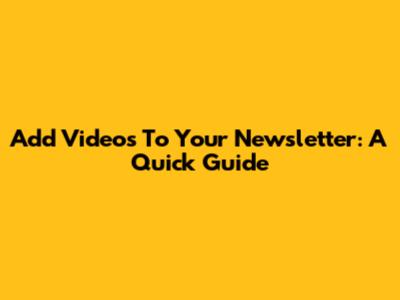 Add Videos To Your Newsletter: A Quick Guide