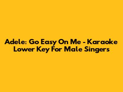 Adele: Go Easy On Me - Karaoke Lower Key For Male Singers