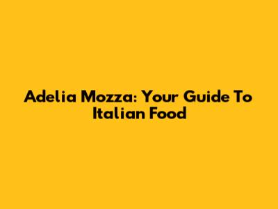 Adelia Mozza: Your Guide To Italian Food