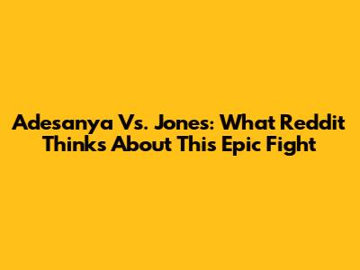 Adesanya Vs. Jones: What Reddit Thinks About This Epic Fight