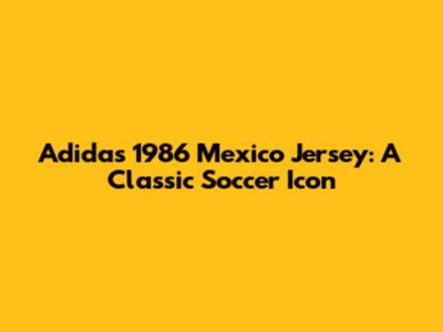 Adidas 1986 Mexico Jersey: A Classic Soccer Icon