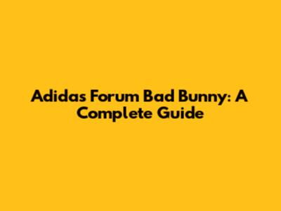 Adidas Forum Bad Bunny: A Complete Guide