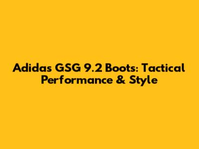 Adidas GSG 9.2 Boots: Tactical Performance & Style