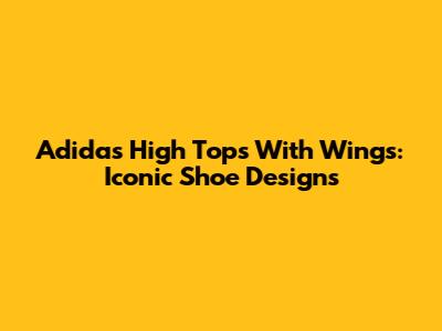 Adidas High Tops With Wings: Iconic Shoe Designs