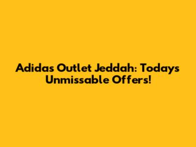 Adidas Outlet Jeddah: Today's Unmissable Offers!