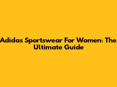 Adidas Sportswear For Women: The Ultimate Guide