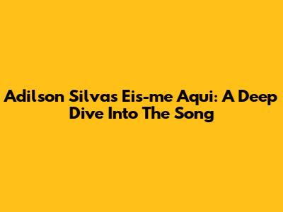 Adilson Silva's 'Eis-me Aqui': A Deep Dive Into The Song