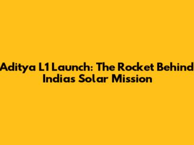 Aditya L1 Launch: The Rocket Behind India's Solar Mission