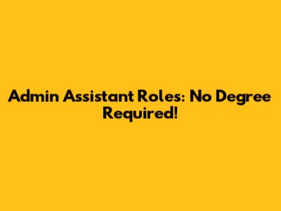 Admin Assistant Roles: No Degree Required!