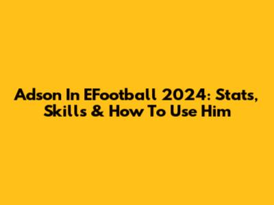 Adson In EFootball 2024: Stats, Skills & How To Use Him