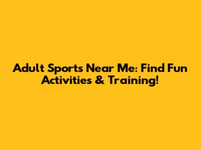 Adult Sports Near Me: Find Fun Activities & Training!