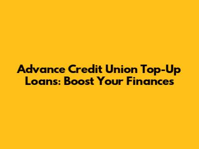 Advance Credit Union Top-Up Loans: Boost Your Finances