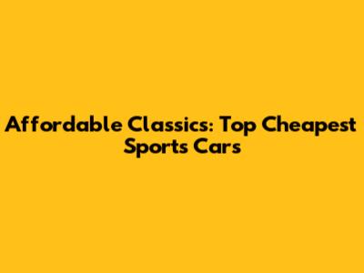 Affordable Classics: Top Cheapest Sports Cars