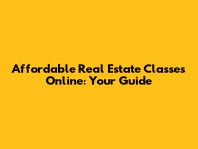 Affordable Real Estate Classes Online: Your Guide
