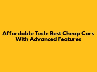Affordable Tech: Best Cheap Cars With Advanced Features