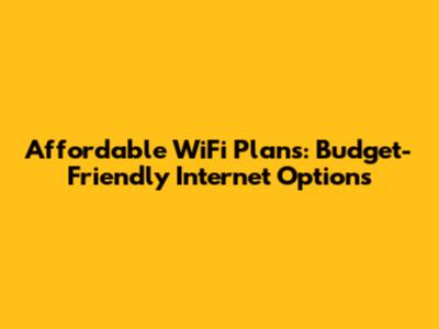 Affordable WiFi Plans: Budget-Friendly Internet Options
