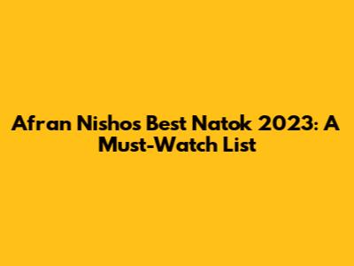 Afran Nisho's Best Natok 2023: A Must-Watch List