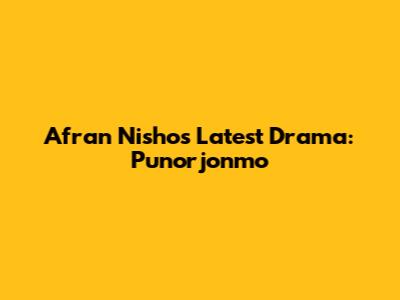 Afran Nisho's Latest Drama: Punorjonmo