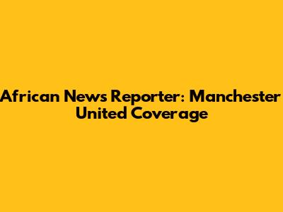 African News Reporter: Manchester United Coverage
