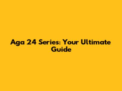Aga 24 Series: Your Ultimate Guide