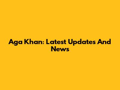 Aga Khan: Latest Updates And News