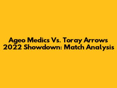 Ageo Medics Vs. Toray Arrows 2022 Showdown: Match Analysis