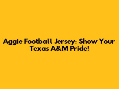 Aggie Football Jersey: Show Your Texas A&M Pride!