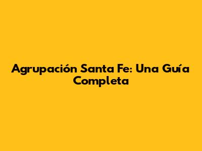 Agrupación Santa Fe: Una Guía Completa