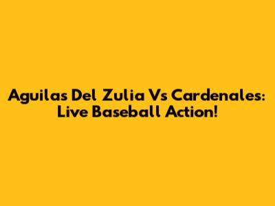 Aguilas Del Zulia Vs Cardenales: Live Baseball Action!