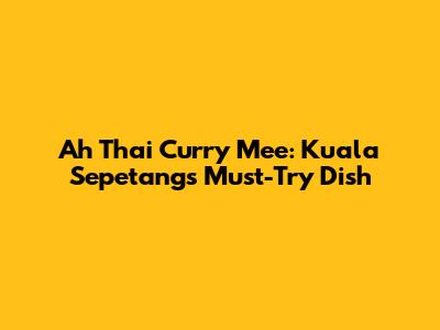 Ah Thai Curry Mee: Kuala Sepetang's Must-Try Dish