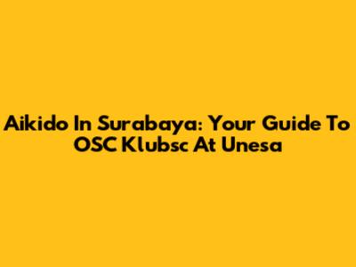 Aikido In Surabaya: Your Guide To OSC Klubsc At Unesa