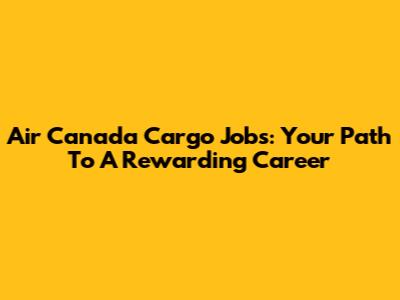 Air Canada Cargo Jobs: Your Path To A Rewarding Career