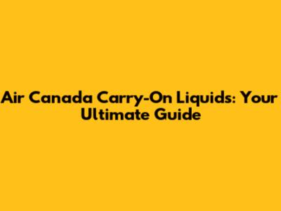 Air Canada Carry-On Liquids: Your Ultimate Guide